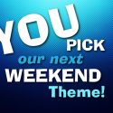 You Pick The Weekend Theme
